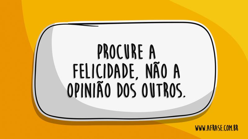 Procure a felicidade, não a opinião dos outros. - Frases de Felicidade