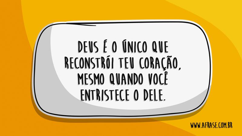Deus é o único que reconstrói teu coração, mesmo quando você entristece o dele. - Frases Religiosas