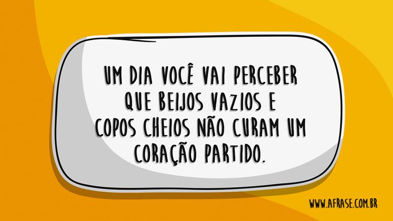 Um dia você vai perceber que beijos vazios e copos cheios não curam um coração partido. - Frases de Sentimentos