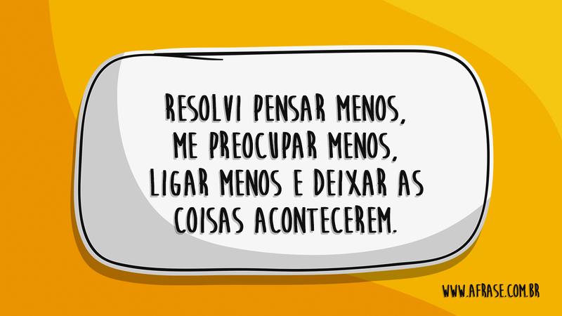 Resolvi pensar menos, me preocupar menos, ligar menos e deixar as coisas acontecerem. - Frases de Atitude