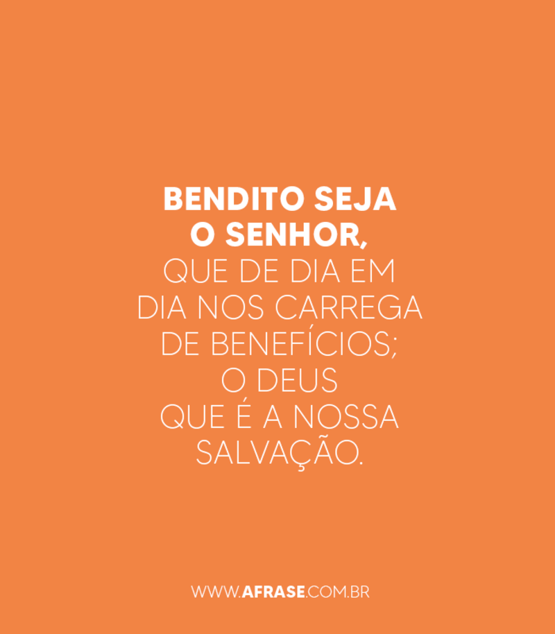 Bendito seja o Senhor, que de dia em dia nos carrega de benefícios; o Deus que é a nossa salvação. - Frases Religiosas