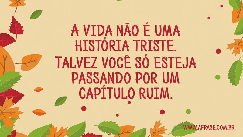 A vida não é uma história triste. Talvez você só esteja passando por um capítulo ruim. - Frases de Vida
