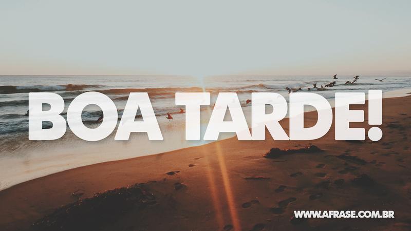 Boa Tarde! - Frases de Boa Tarde