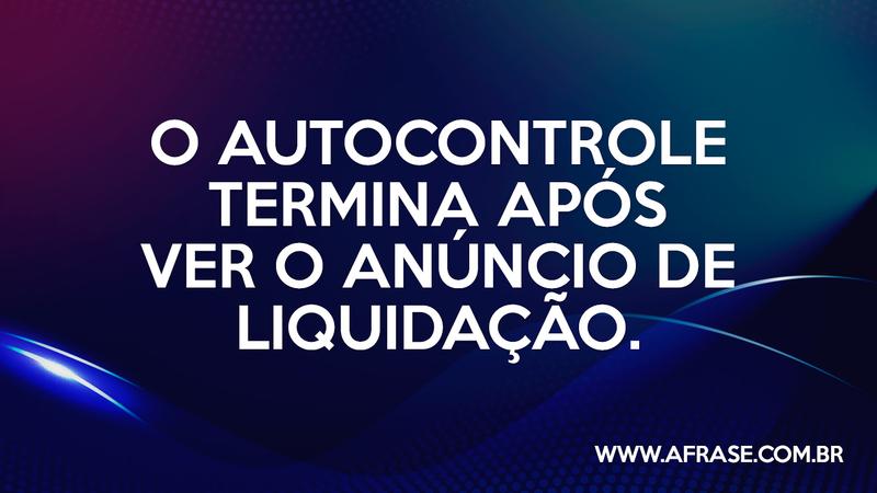 O autocontrole termina após ver o anúncio de liquidação. - Frases de Humor