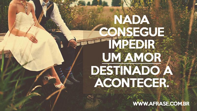 Nada consegue impedir um amor destinado a acontecer. - Frases de Amor
