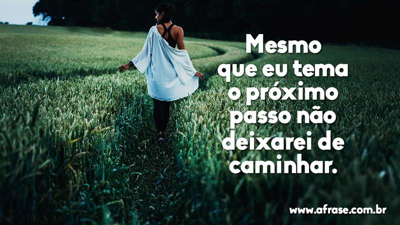 Mesmo que eu tema o próximo passo não deixarei de caminhar. -  Frases de Motivação