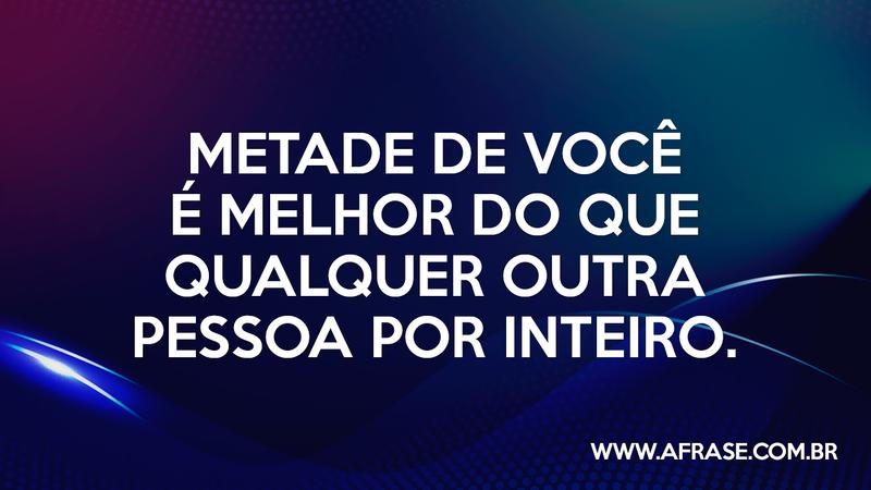 Metade de você é melhor do que qualquer outra pessoa por inteiro. - Frases de Amor