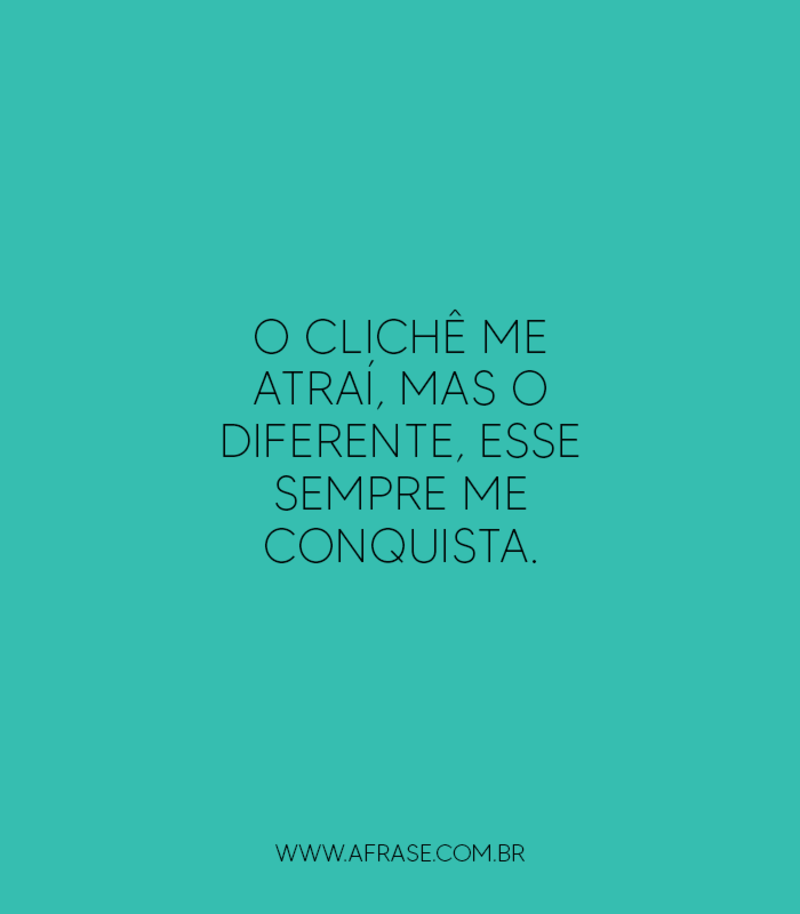 O clichê me atraí, mas o diferente, esse sempre me conquista. - Frases de Reflexão