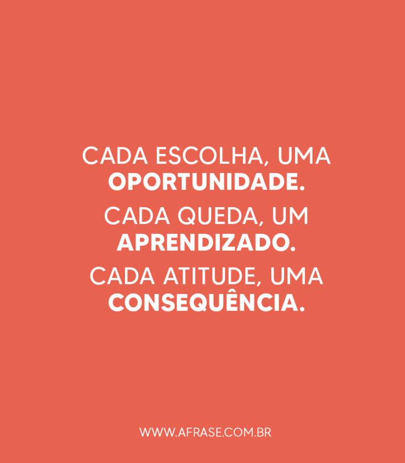Cada escolha, uma oportunidade. Cada queda, um aprendizado. Cada atitude, uma consequência. - Frases de Atitude