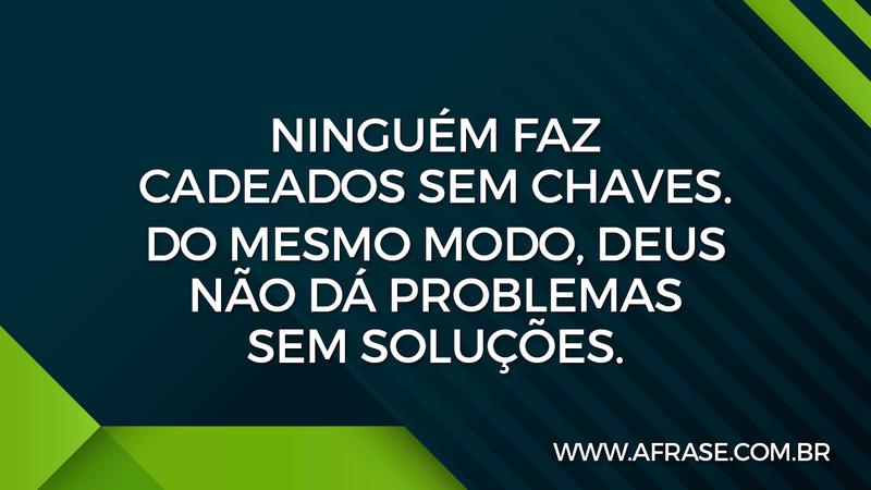 Ninguém faz cadeados sem chaves. Do mesmo modo, Deus não dá problemas sem soluções. - Frases Religiosas
