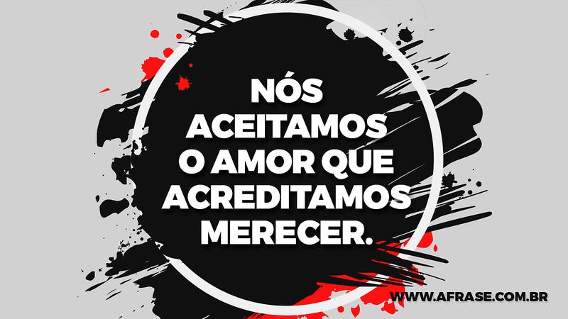 Nós aceitamos o amor que acreditamos merecer. - Frases de Amor