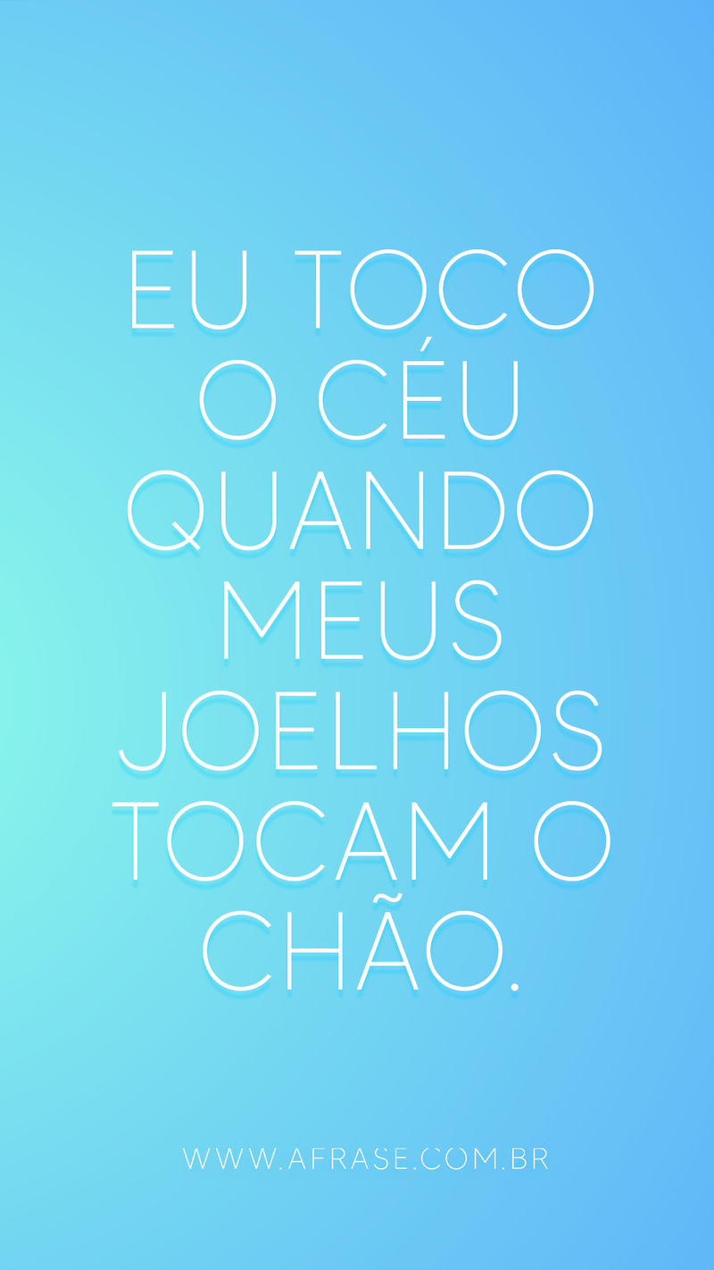 Eu toco o céu quando meus joelhos tocam o chão. - Frases Religiosas