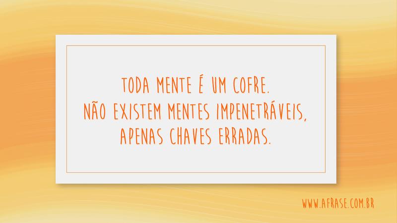Toda mente é um cofre. Não existem mentes impenetráveis, apenas chaves erradas. - Frases de Reflexão