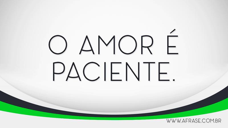 O amor é paciente. - Frases de Amor