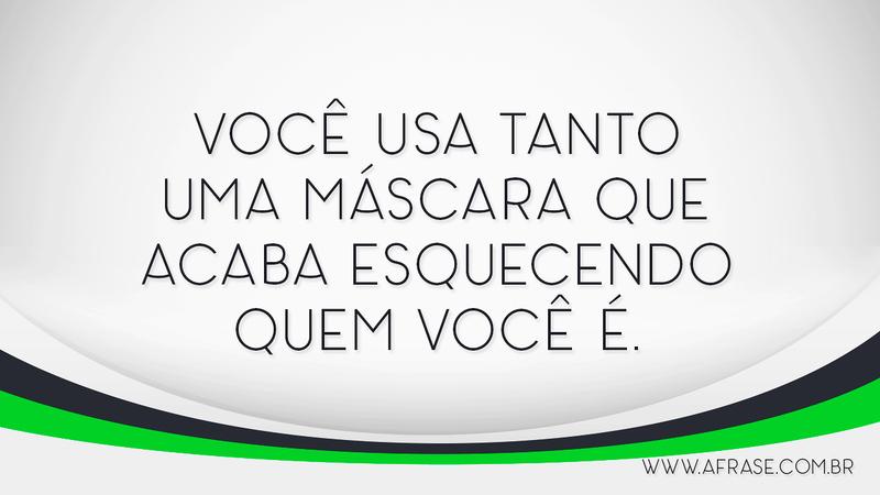Você usa tanto uma máscara que acaba esquecendo quem você é. - Frases de Caráter