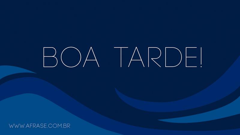 Boa Tarde! - Frases de Boa Tarde