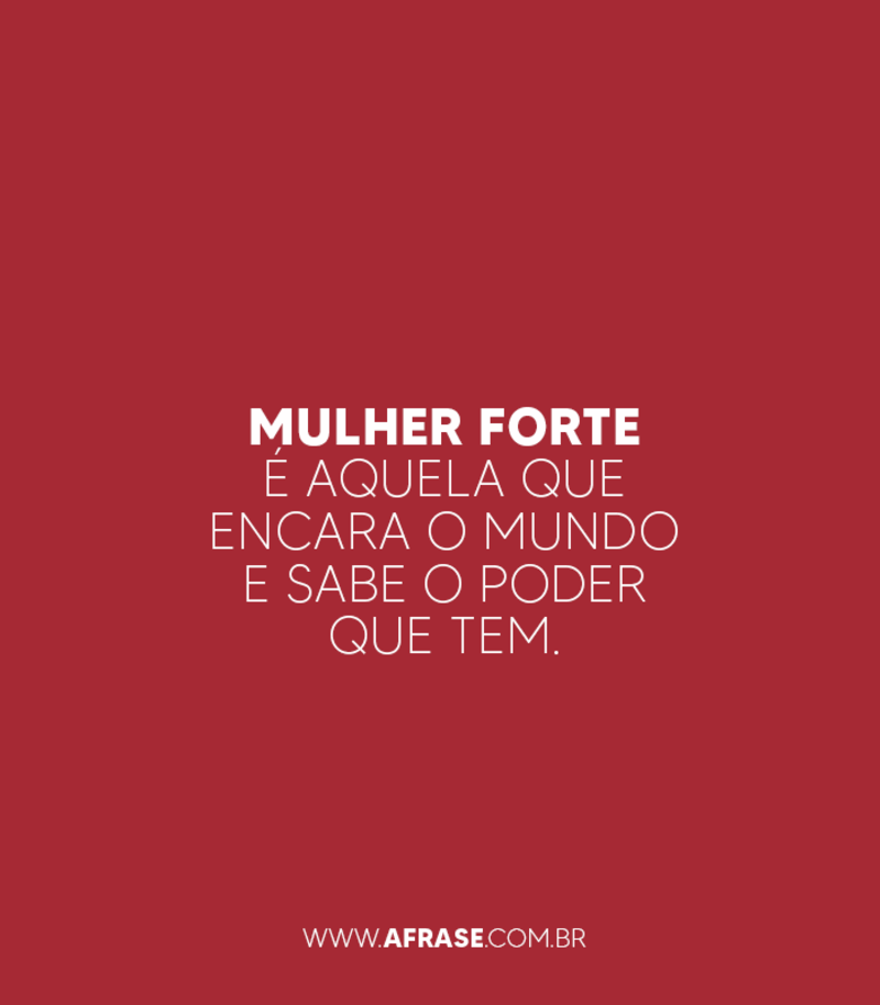 Mulher forte é aquela que encara o mundo e sabe o poder que tem. - Frases de Atitude