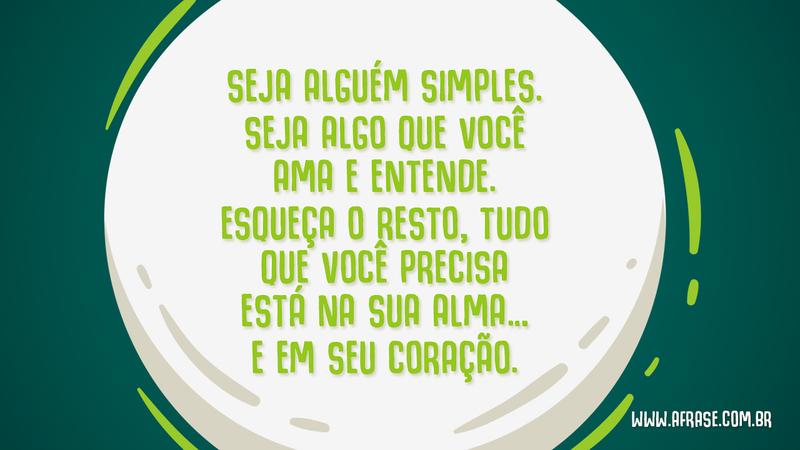 Seja alguém simples. Seja algo que você ama e entende. Esqueça o resto, tudo que você precisa está na sua alma… e em seu coração. - Frases de Caráter