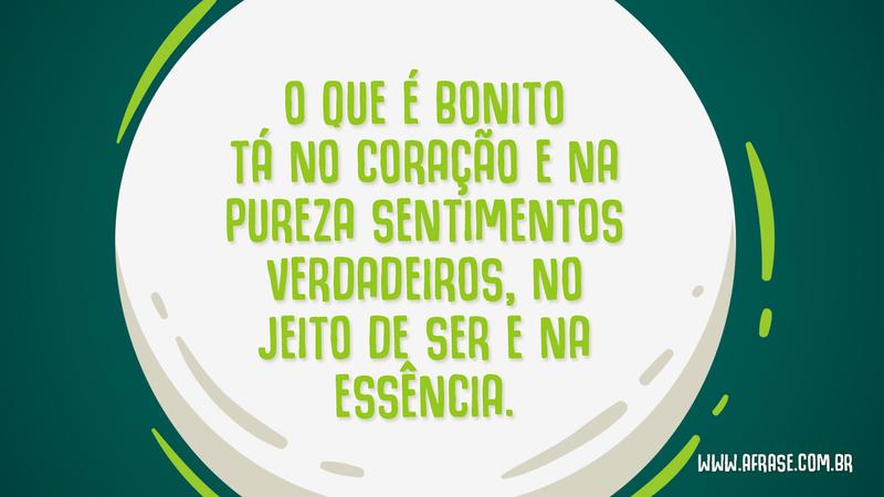 O que é bonito tá no coração e na pureza sentimentos verdadeiros, no jeito de ser e na essência. - Frases de Beleza