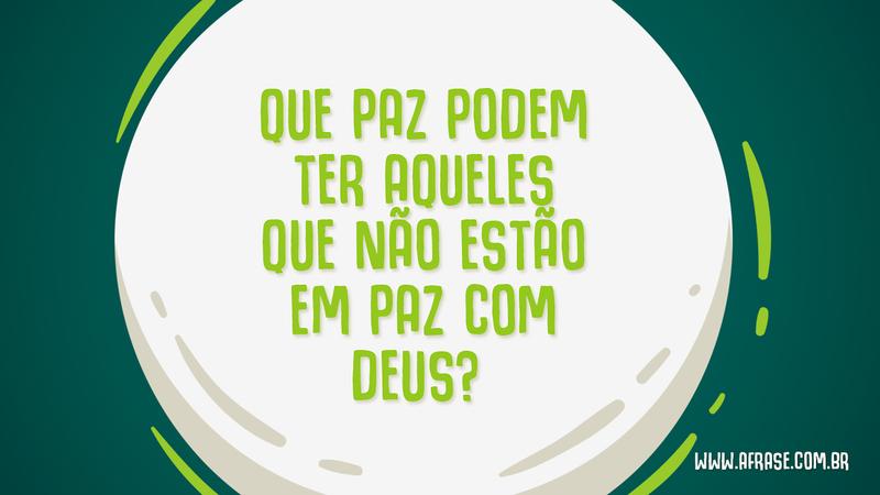 Que paz podem ter aqueles que não estão em paz com Deus? - Frases Religiosas