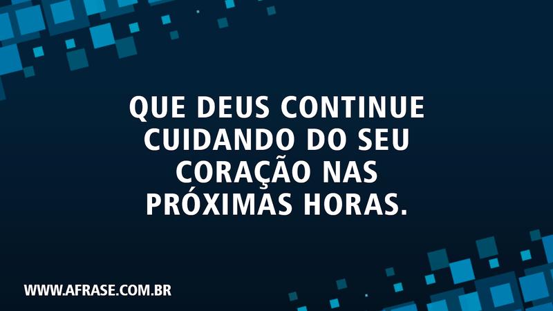 Que Deus continue cuidando do seu coração nas próximas horas. - Frases Religiosas