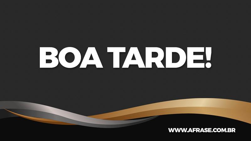 Boa Tarde! - Frases de Boa Tarde