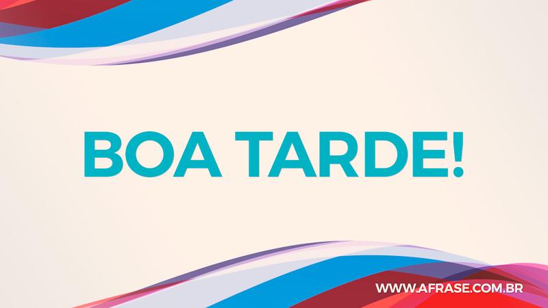 Boa Tarde! - Frases de Boa Tarde