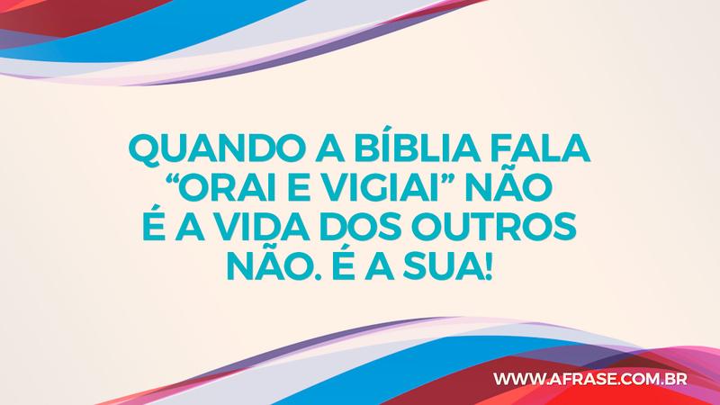 Quando a Bíblia fala “orai e vigiai” não é a vida dos outros não. É a sua! - Frases de Humor