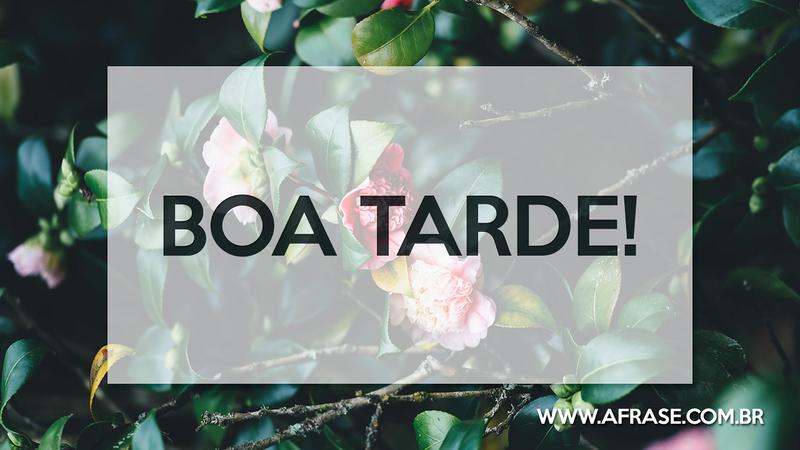 Boa Tarde! - Frases de Boa Tarde