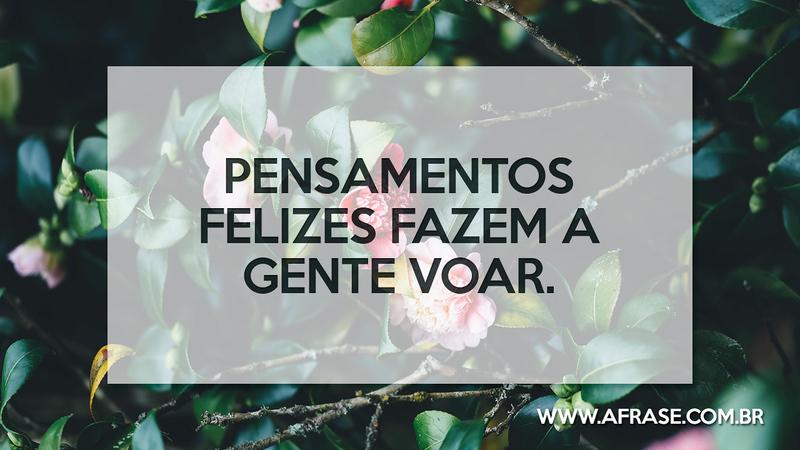 Pensamentos felizes fazem a gente voar. - Frases de Motivação