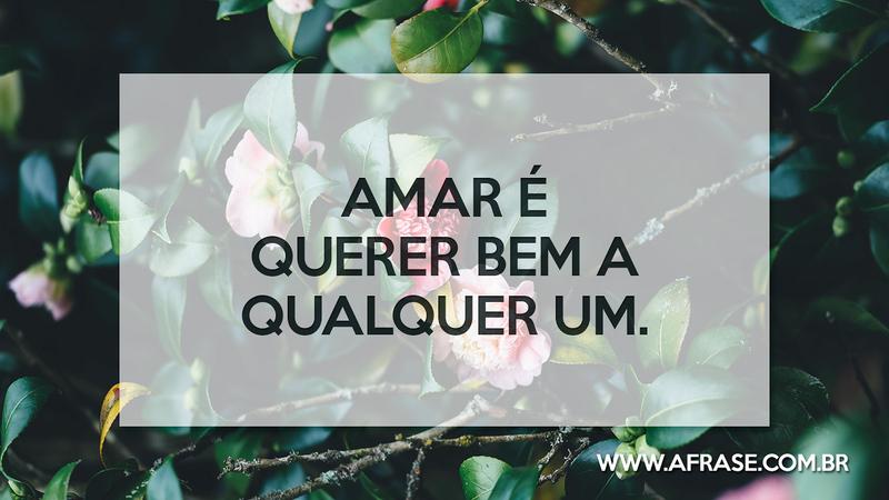 Amar é querer bem a qualquer um. - Frases de Amor