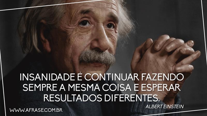 Insanidade é continuar fazendo sempre a mesma coisa e esperar resultados diferentes. - Frases de Reflexão