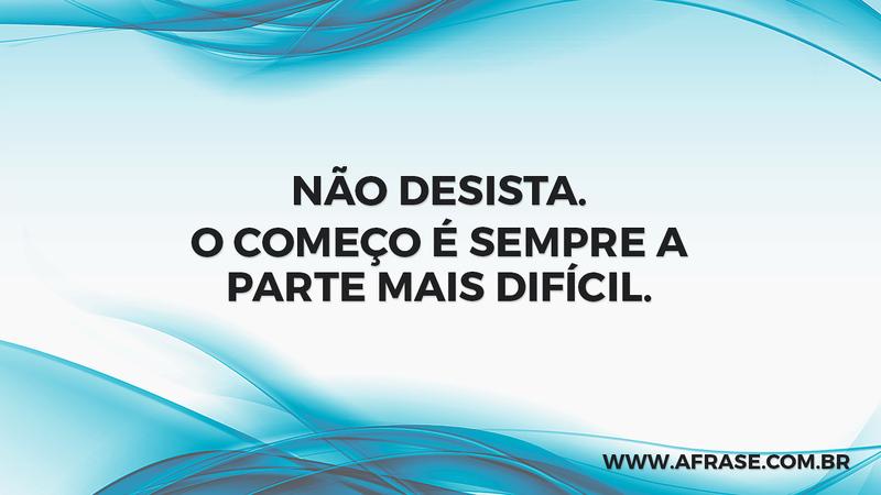Não desista. O começo é sempre a parte mais difícil. - Frases de Motivação