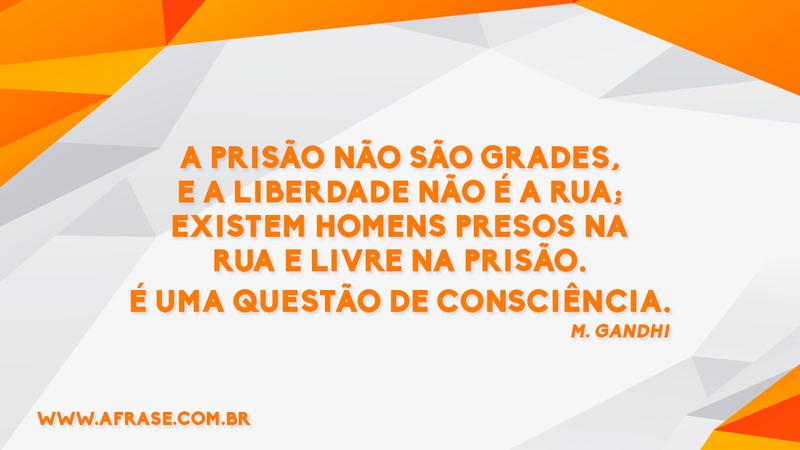 A prisão não são grades, e a liberdade não é a rua; existem homens presos na rua e livre na prisão. É uma questão de consciência. - Frases de Reflexão
