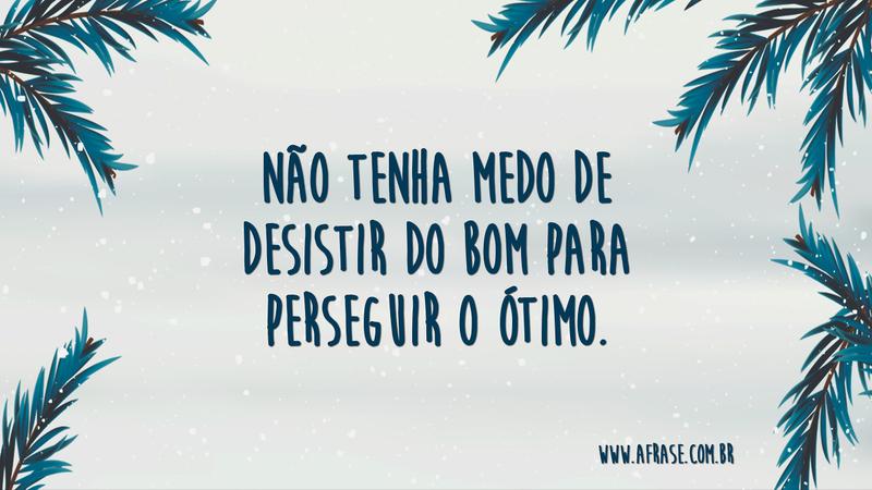 Não tenha medo de desistir do bom para perseguir o ótimo. - Frases de Motivação