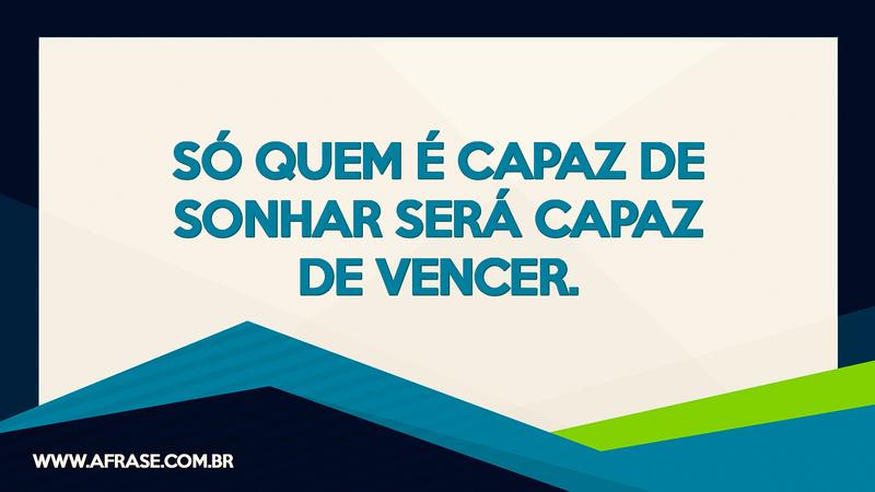 Só quem é capaz de sonhar será capaz de vencer. - Frases de Sonho