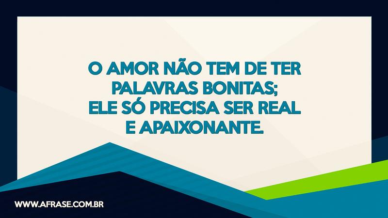 O amor não tem de ter palavras bonitas; ele só precisa ser real e apaixonante. - Frases de Amor