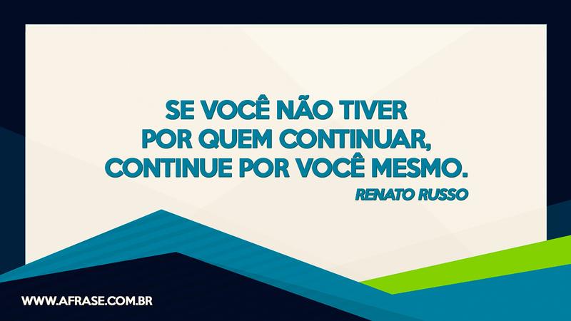 Se você não tiver por quem continuar, continue por você mesmo. - Frases de Motivação