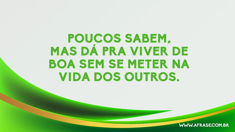Poucos sabem, mas dá pra viver de boa sem se meter na vida dos outros. - Frases de Vida