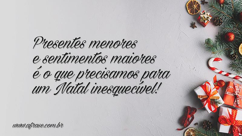 Presentes menores e sentimentos maiores é o que precisamos para um Natal inesquecível! - Frases de Natal