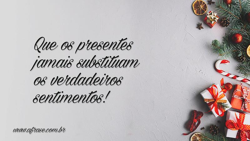 Que os presentes jamais substituam os verdadeiros sentimentos! - Frases de Natal