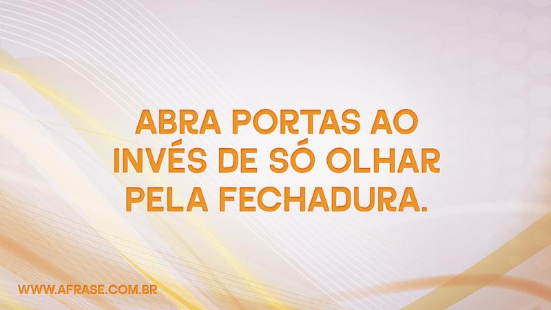 Abra portas ao invés de só olhar pela fechadura. - Frases de Reflexão