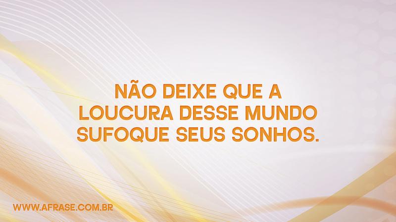 Não deixe que a loucura desse mundo sufoque seus sonhos. - Frases de Sonho