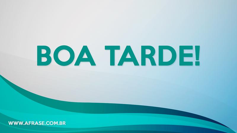 Boa Tarde! - Frases de Boa Tarde