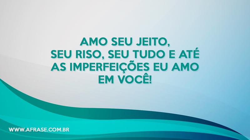 Amo seu jeito, seu riso, seu tudo e até as imperfeições eu amo em você! - Frases de Amor