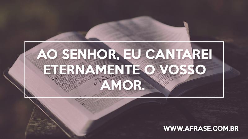 Ao Senhor, eu cantarei eternamente o vosso amor. - Frases Religiosas