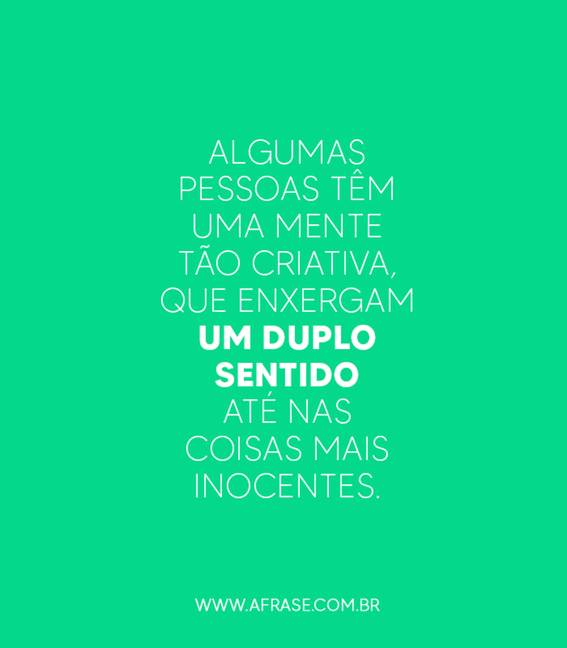 Algumas pessoas têm uma mente tão criativa, que enxergam um duplo sentido até nas coisas mais inocentes. - Frases de Reflexão