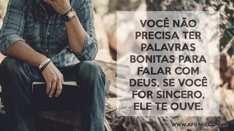 Você não precisa ter palavras bonitas para falar com Deus, se você for sincero, Ele te ouve. - Frases Religiosas