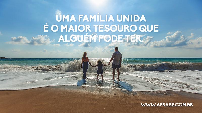Uma Família unida é o maior tesouro que alguém pode ter. - Frases de Família