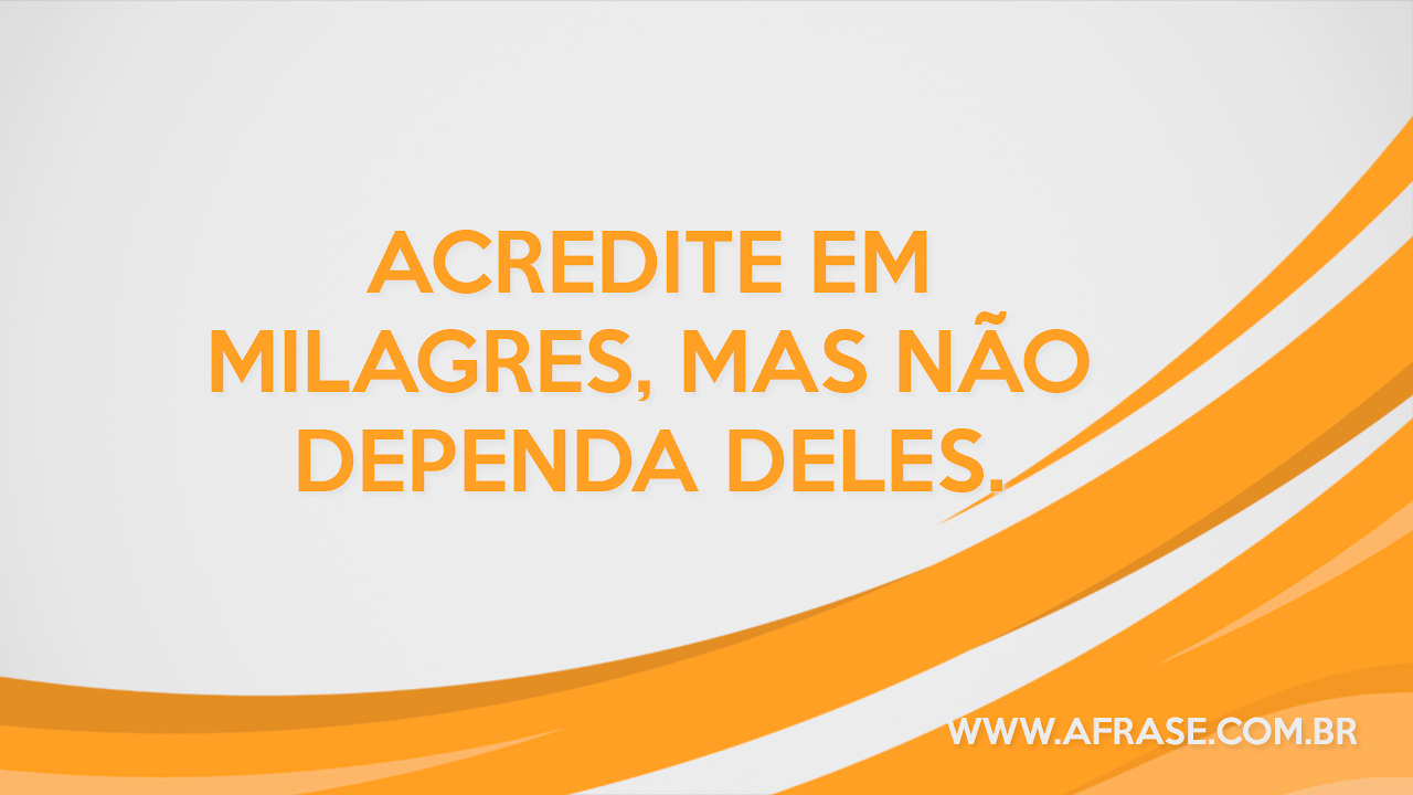 Acredite Em Milagres Mas Não Dependa Deles